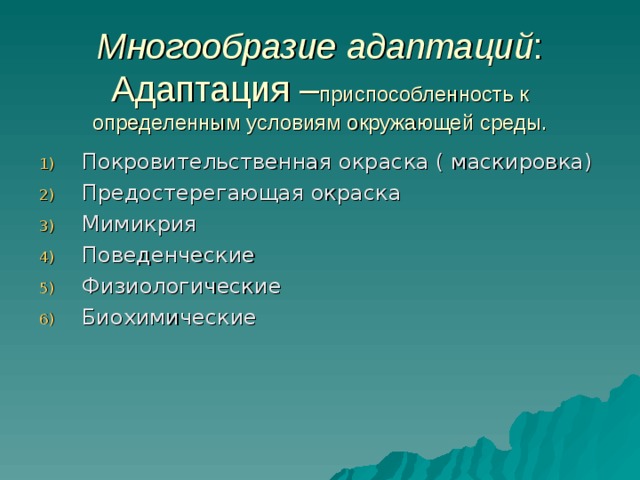 Многообразие адаптаций :  Адаптация – приспособленность к определенным условиям окружающей среды. Покровительственная окраска ( маскировка) Предостерегающая окраска Мимикрия Поведенческие Физиологические Биохимические  