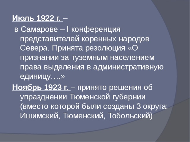 Июль 1922 г. –  в Самарове – I конференция представителей коренных народов Севера. Принята резолюция «О признании за туземным населением права выделения в административную единицу….» Ноябрь 1923 г. – принято решения об упразднении Тюменской губернии (вместо которой были созданы 3 округа: Ишимский, Тюменский, Тобольский)
