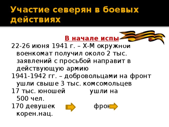 Участие северян в боевых действиях  В начале испытаний 22-26 июня 1941 г. – Х-М окружной военкомат получил около 2 тыс. заявлений с просьбой направит в действующую армию 1941-1942 гг. – добровольцами на фронт ушли свыше 3 тыс. комсомольцев 17 тыс. юношей ушли на 500 чел. 170 девушек фронт корен.нац.