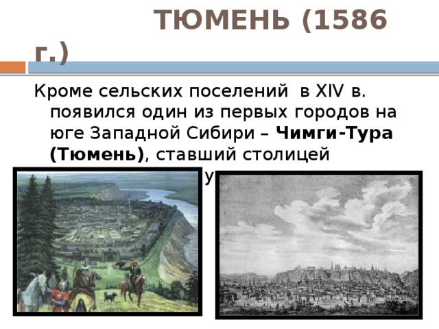 ТЮМЕНЬ (1586 г.) Кроме сельских поселений в XIV в. появился один из первых городов на юге Западной Сибири – Чимги-Тура (Тюмень) , ставший столицей Шейбанидского улуса.