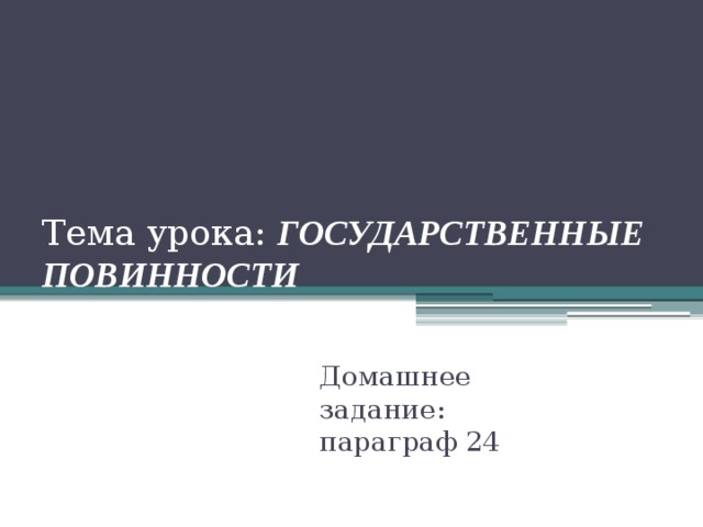 Тема урока: ГОСУДАРСТВЕННЫЕ ПОВИННОСТИ Домашнее задание: параграф 24