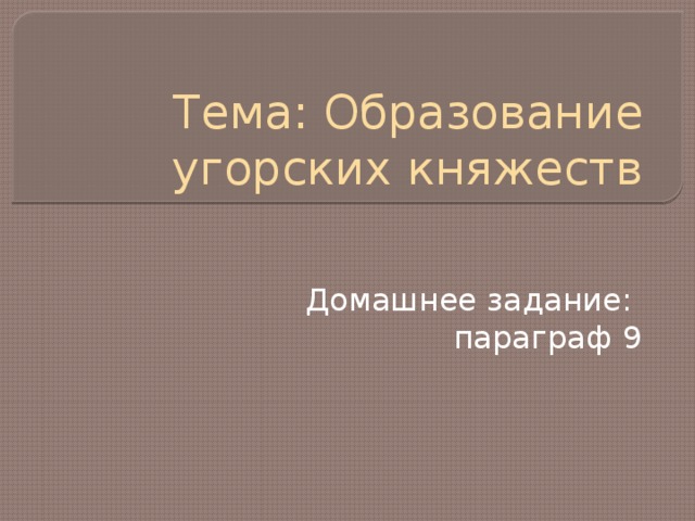 Тема: Образование угорских княжеств Домашнее задание: параграф 9