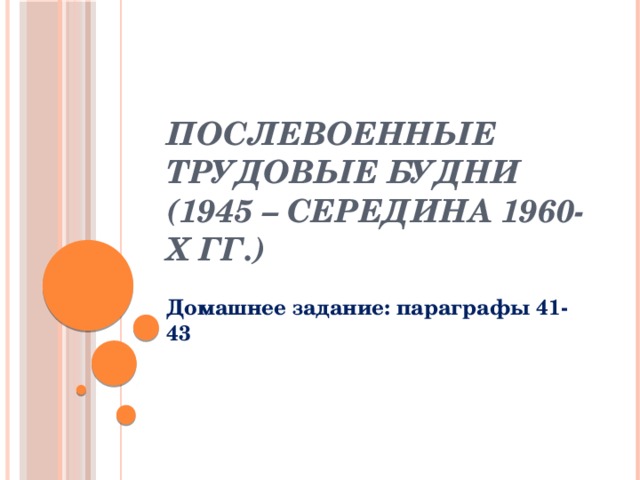 ПОСЛЕВОЕННЫЕ ТРУДОВЫЕ БУДНИ (1945 – середина 1960-х гг.) Домашнее задание: параграфы 41-43