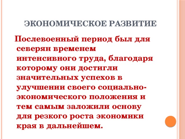 ЭКОНОМИЧЕСКОЕ РАЗВИТИЕ  Послевоенный период был для северян временем интенсивного труда, благодаря которому они достигли значительных успехов в улучшении своего социально-экономического положения и тем самым заложили основу для резкого роста экономики края в дальнейшем.