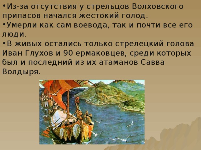 Из-за отсутствия у стрельцов Волховского припасов начался жестокий голод. Умерли как сам воевода, так и почти все его люди. В живых остались только стрелецкий голова Иван Глухов и 90 ермаковцев, среди которых был и последний из их атаманов Савва Волдыря.