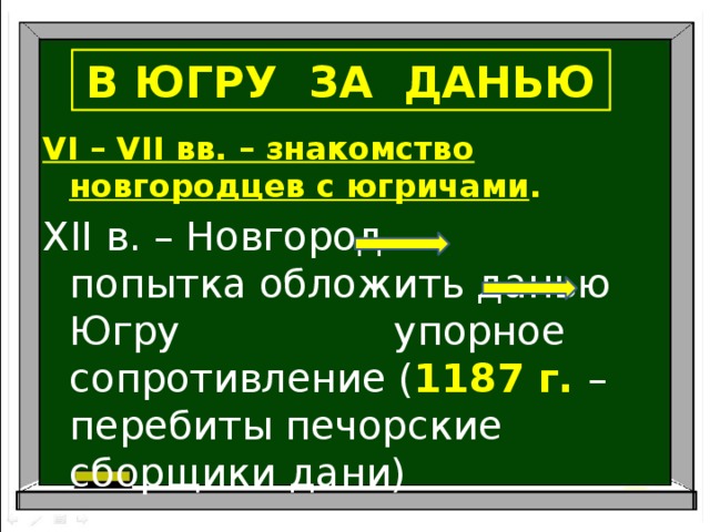 В ЮГРУ ЗА ДАНЬЮ VI – VII вв. – знакомство новгородцев с югричами . XII в. – Новгород попытка обложить данью Югру упорное сопротивление ( 1187 г. – перебиты печорские сборщики дани)