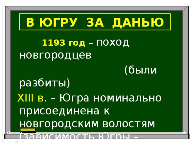 В ЮГРУ ЗА ДАНЬЮ  1193 год – поход новгородцев  (были разбиты)  XIII в . – Югра номинально присоединена к новгородским волостям (зависимость Югры – нерегулярная уплата дани)