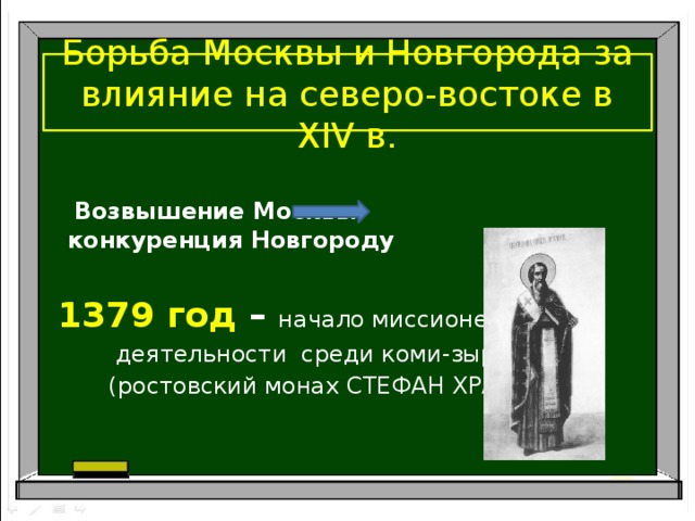 Борьба Москвы и Новгорода за влияние на северо-востоке в XIV в.  Возвышение Москвы конкуренция Новгороду   1379 год – начало миссионерской  деятельности среди коми-зырян  (ростовский монах СТЕФАН ХРАП)