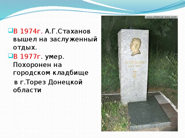 В 1974г. А.Г.Стаханов вышел на заслуженный отдых. В 1977г . умер. Похоронен на городском кладбище  в г.Торез Донецкой области 