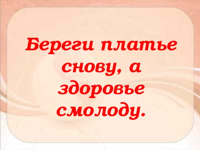 Береги снову. Берегите платье снову а здоровье. Береги платье снову. Береги платье снову а здоровье смолоду картинка. Береги честь смолоду а здоровье.