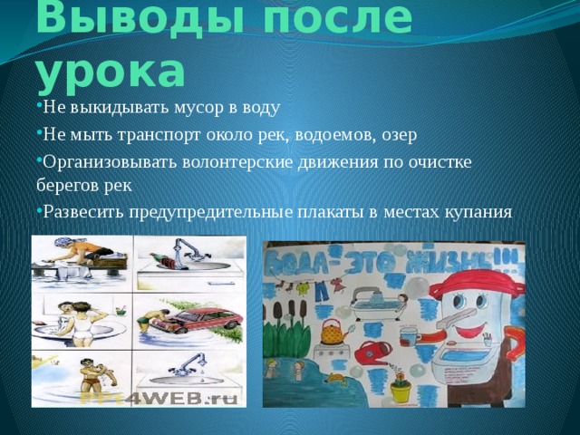 Выводы после урока Не выкидывать мусор в воду Не мыть транспорт около рек, водоемов, озер Организовывать волонтерские движения по очистке берегов рек Развесить предупредительные плакаты в местах купания 