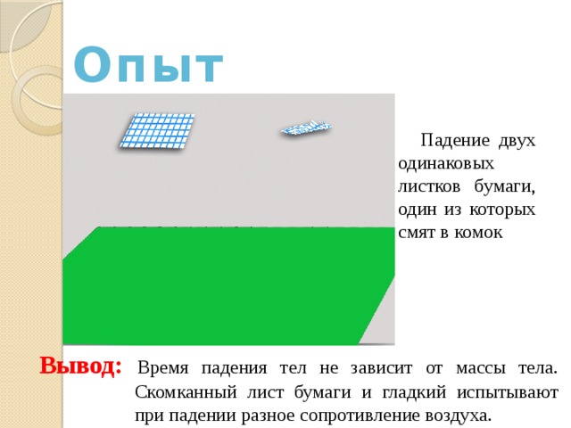 Опыт Падение двух одинаковых листков бумаги, один из которых смят в комок Вывод: Время падения тел не зависит от массы тела.  Скомканный лист бумаги и гладкий испытывают при падении разное сопротивление воздуха. 