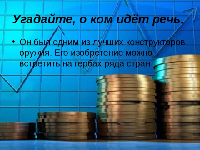 Угадайте, о ком идёт речь.  Он был одним из лучших конструкторов оружия. Его изобретение можно встретить на гербах ряда стран . 