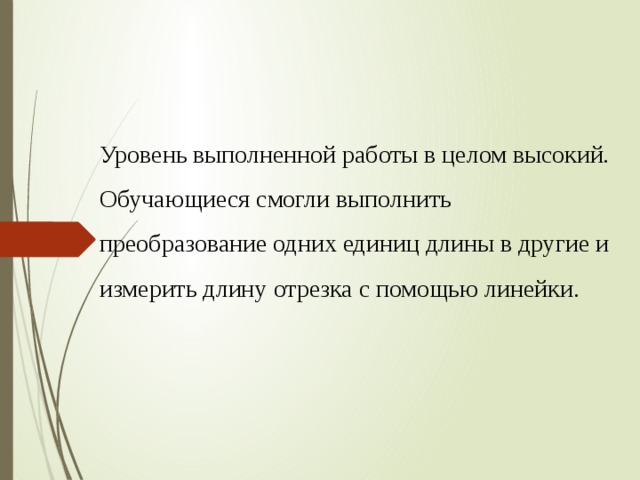 Уровень выполненной работы в целом высокий. Обучающиеся смогли выполнить преобразование одних единиц длины в другие и измерить длину отрезка с помощью линейки. 