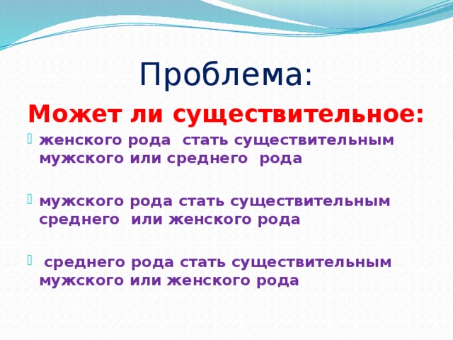 Проблема: Может ли существительное: женского рода стать существительным мужского или среднего рода  мужского рода стать существительным среднего или женского рода   среднего рода стать существительным мужского или женского рода 