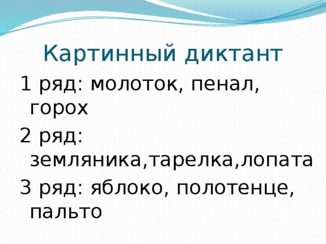 Картинный диктант 1 ряд: молоток, пенал, горох 2 ряд: земляника,тарелка,лопата 3 ряд: яблоко, полотенце, пальто 