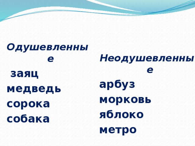 Одушевленные  заяц медведь сорока собака Неодушевленные арбуз морковь яблоко метро 