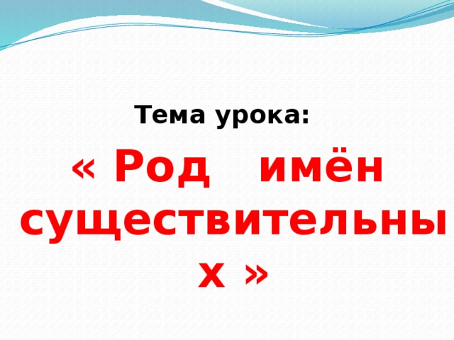 Тема урока: « Род имён существительных » 