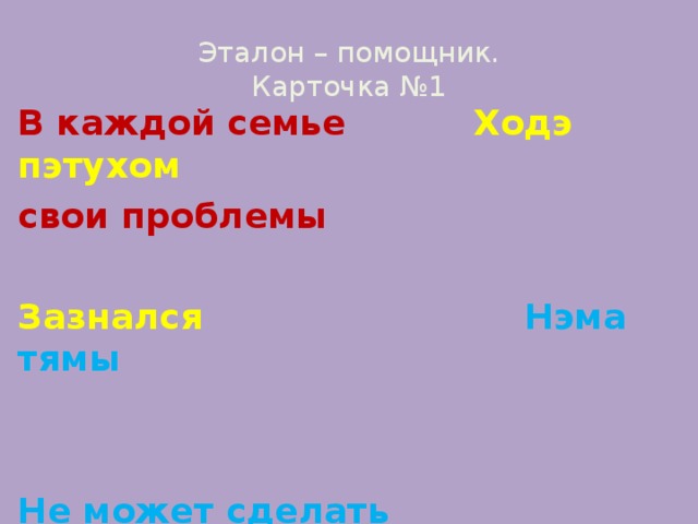 Эталон – помощник.  Карточка №1 В каждой семье    Ходэ пэтухом свои проблемы  Зазнался     Нэма тямы   Не может сделать   Кажна хата       горем напхата