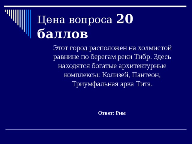Цена вопроса 20 баллов  Этот город расположен на холмистой равнине по берегам реки Тибр. Здесь находятся богатые архитектурные комплексы: Колизей, Пантеон, Триумфальная арка Тита. Ответ: Рим 