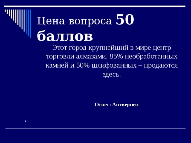 Цена вопроса 50 баллов  Этот город крупнейший в мире центр торговли алмазами. 85% необработанных камней и 50% шлифованных – продаются здесь. Ответ: Антверпен * 
