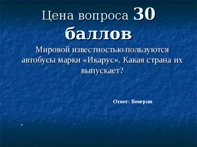 Цена вопроса 30 баллов  Мировой известностью пользуются автобусы марки «Икарус». Какая страна их выпускает? Ответ: Венгрия * 
