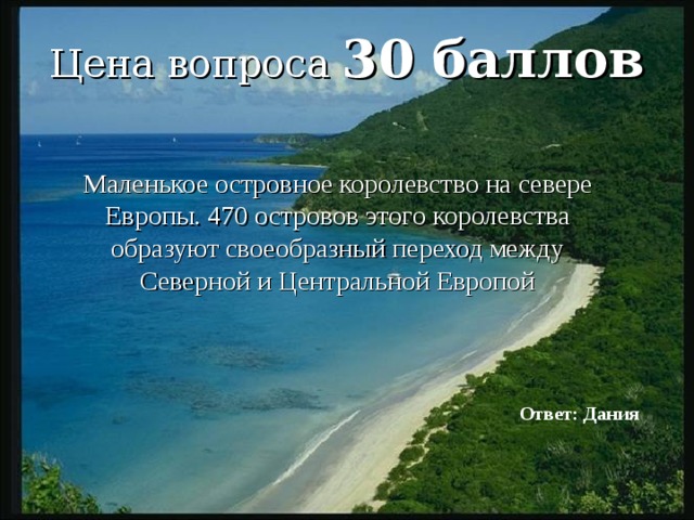Цена вопроса 30 баллов  Маленькое островное королевство на севере Европы. 470 островов этого королевства образуют своеобразный переход между Северной и Центральной Европой Ответ: Дания 