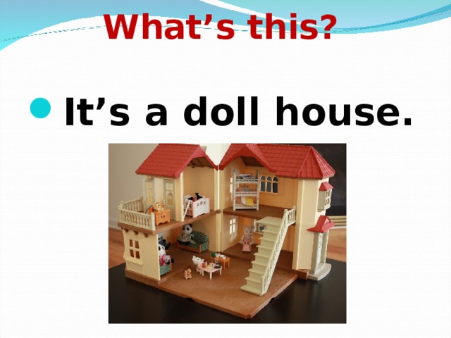 What’s this?    It’s a doll house. 