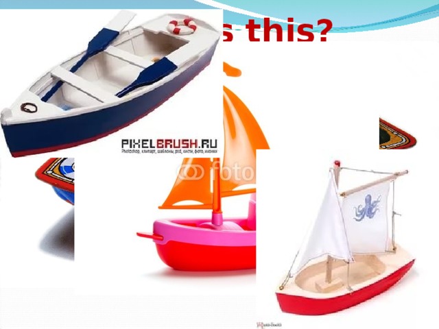What’s this?   It’s a boat.    