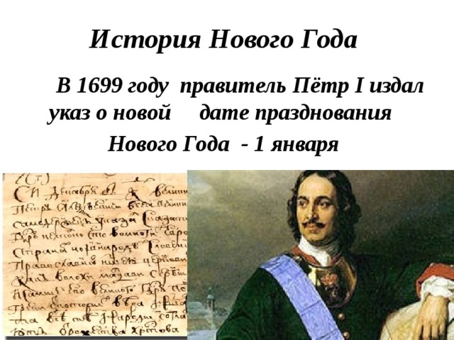 История Нового Года     В 1699 году правитель Пётр I издал указ о новой дате празднования Нового Года - 1 января 