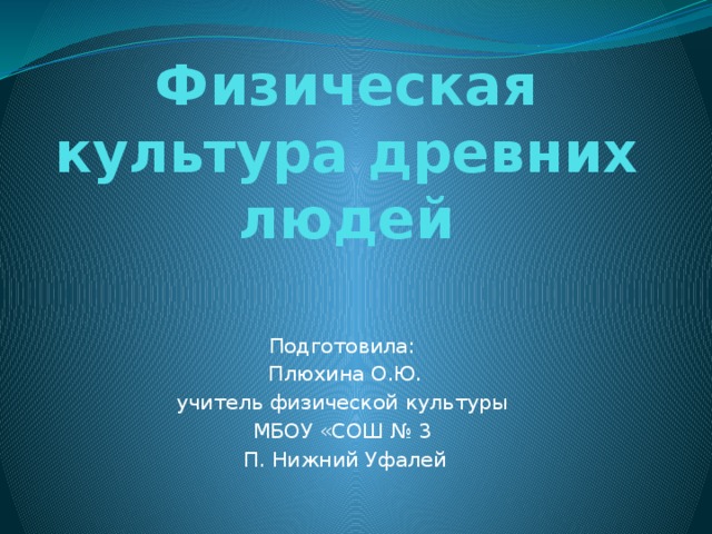 Физическая культура древних людей Подготовила: Плюхина О.Ю. учитель физической культуры МБОУ «СОШ № 3 П. Нижний Уфалей 