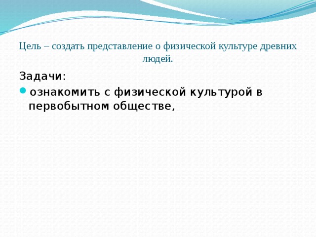 Цель – создать представление о физической культуре древних людей. Задачи: ознакомить с физической культурой в первобытном обществе, 