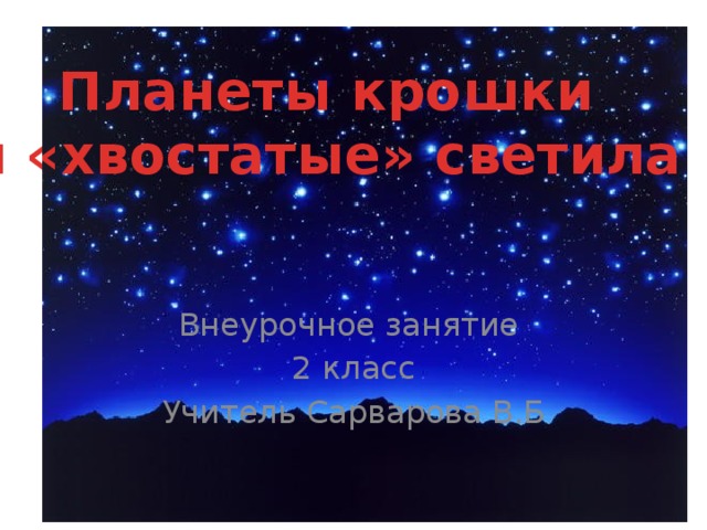 Планеты крошки и «хвостатые» светила Внеурочное занятие 2 класс Учитель Сарварова В.Б 