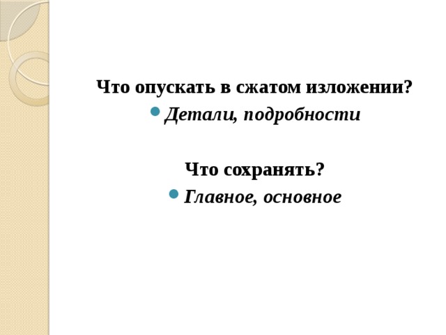 Что опускать в сжатом изложении? Детали, подробности Что сохранять? Главное, основное 