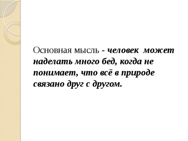 Основная мысль - человек может наделать много бед, когда не понимает, что всё в природе связано друг с другом. 