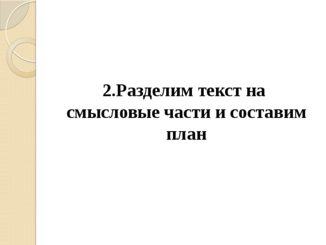  2.Разделим текст на смысловые части и составим план 