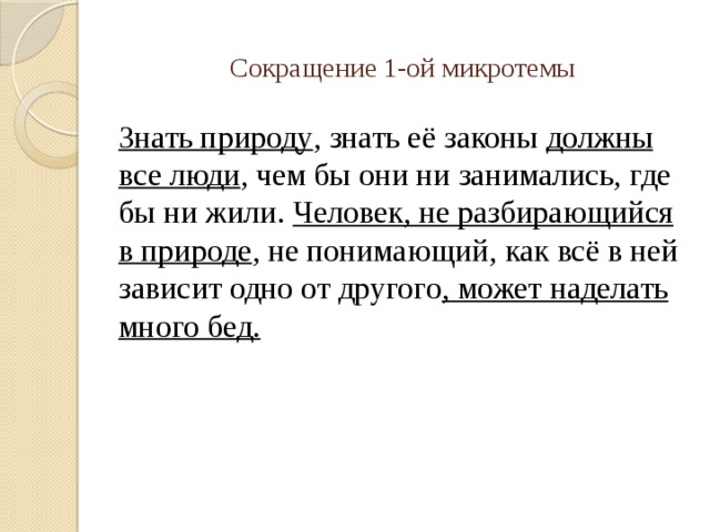 Сокращение 1-ой микротемы Знать природу , знать её законы должны все люди , чем бы они ни занимались, где бы ни жили. Человек, не разбирающийся в природе , не понимающий, как всё в ней зависит одно от другого , может наделать много бед. 