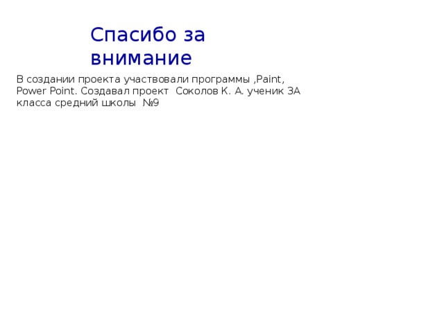 Спасибо за внимание В создании проекта участвовали программы ,Paint, Power Point. Создавал проект Соколов К. А. ученик 3А класса средний школы №9 