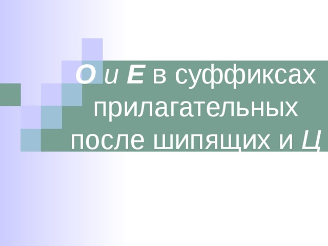 О и Е  в суффиксах прилагательных после шипящих и Ц 