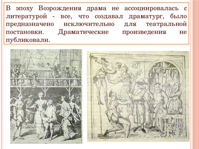 В эпоху Возрождения драма не ассоциировалась с литературой - все, что создавал драматург, было предназначено исключительно для театральной постановки. Драматические произведения не публиковали. 