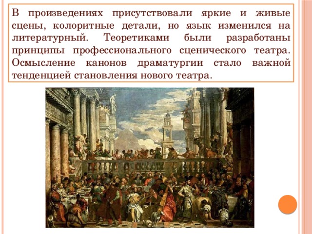 В произведениях присутствовали яркие и живые сцены, колоритные детали, но язык изменился на литературный. Теоретиками были разработаны принципы профессионального сценического театра. Осмысление канонов драматургии стало важной тенденцией становления нового театра. 