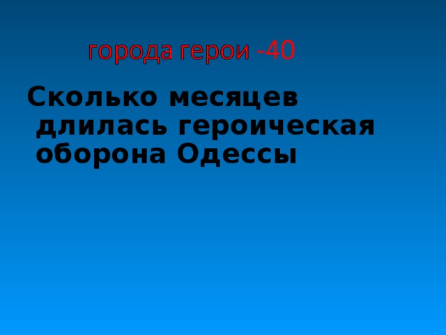 Сколько месяцев длилась героическая оборона Одессы 