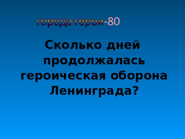 Сколько дней продолжалась героическая оборона Ленинграда?   