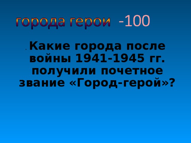 . Какие города после войны 1941-1945 гг. получили почетное звание «Город-герой»? 