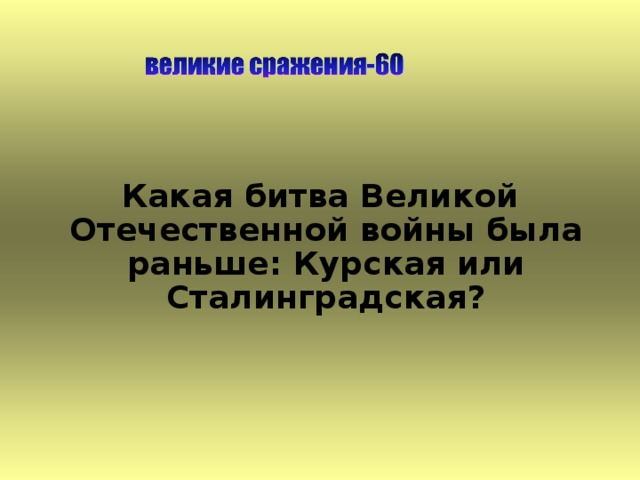 Какая битва Великой Отечественной войны была раньше: Курская или Сталинградская? 