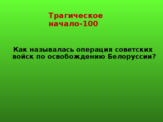 Трагическое начало-100 Как называлась операция советских войск по освобождению Белоруссии?   