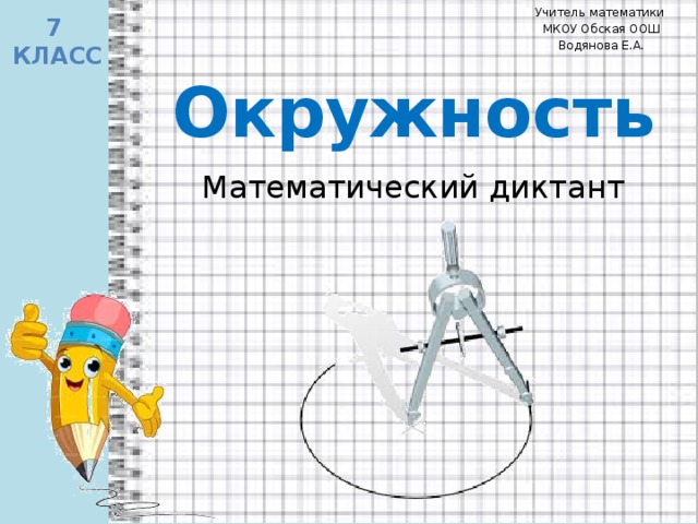 Учитель математики МКОУ Обская ООШ Водянова Е.А. 7 класс Окружность Математический диктант 