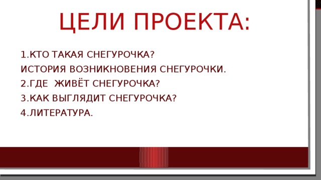 Цели проекта: 1.Кто такая Снегурочка? История возникновения снегурочки. 2.Где Живёт Снегурочка? 3.Как выглядит Снегурочка? 4.литература. 