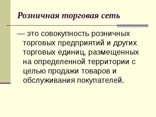 Розничная торговая сеть —  это совокупность розничных торговых предприятий и других торговых единиц, размещенных на определенной территории с целью продажи товаров и обслуживания покупателей. 