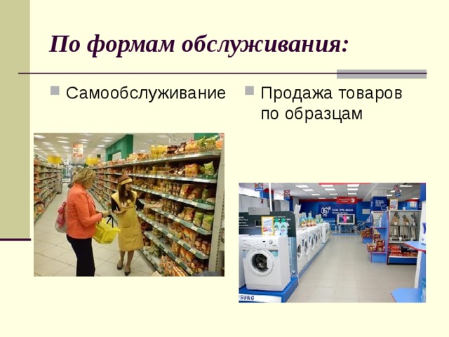 По формам обслуживания: Самообслуживание Продажа товаров по образцам 